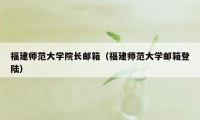 福建师范大学院长邮箱（福建师范大学邮箱登陆）