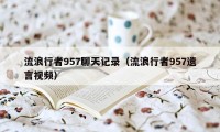 流浪行者957聊天记录（流浪行者957遗言视频）