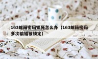 163邮箱密码锁死怎么办（163邮箱密码多次输错被锁定）