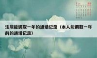 法院能调取一年的通话记录（本人能调取一年前的通话记录）