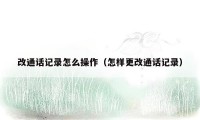 改通话记录怎么操作（怎样更改通话记录）