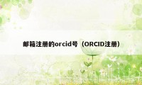 邮箱注册的orcid号（ORCID注册）