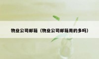 物业公司邮箱（物业公司邮箱用的多吗）