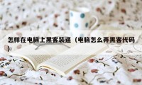 怎样在电脑上黑客装逼（电脑怎么弄黑客代码）