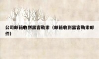 公司邮箱收到黑客勒索（邮箱收到黑客勒索邮件）