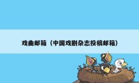 戏曲邮箱（中国戏剧杂志投稿邮箱）