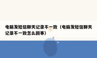 电脑发短信聊天记录不一致（电脑发短信聊天记录不一致怎么回事）