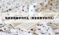 做黑客需要学习什么（黑客需要学会什么）