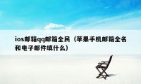 ios邮箱qq邮箱全民（苹果手机邮箱全名和电子邮件填什么）