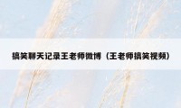 搞笑聊天记录王老师微博（王老师搞笑视频）