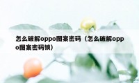 怎么破解oppo图案密码（怎么破解oppo图案密码锁）