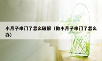 小月子串门了怎么破解（做小月子串门了怎么办）