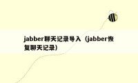 jabber聊天记录导入（jabber恢复聊天记录）