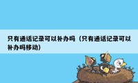 只有通话记录可以补办吗（只有通话记录可以补办吗移动）