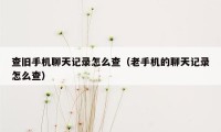 查旧手机聊天记录怎么查（老手机的聊天记录怎么查）