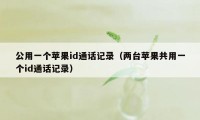 公用一个苹果id通话记录（两台苹果共用一个id通话记录）