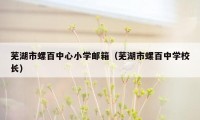 芜湖市螺百中心小学邮箱（芜湖市螺百中学校长）