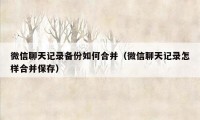 微信聊天记录备份如何合并（微信聊天记录怎样合并保存）