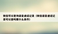 微信可以查询语音通话记录（微信语音通话记录可以查吗要什么条件）