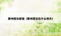 滕州报社邮箱（滕州报社在什么地方）