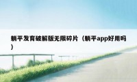 躺平发育破解版无限碎片（躺平app好用吗）