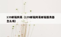 139邮箱网易（139邮箱网易邮箱服务器怎么填）