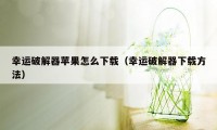 幸运破解器苹果怎么下载（幸运破解器下载方法）