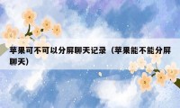 苹果可不可以分屏聊天记录（苹果能不能分屏聊天）
