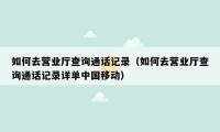 如何去营业厅查询通话记录（如何去营业厅查询通话记录详单中国移动）