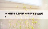 adb破解手机账号锁（adb解锁手机密码）