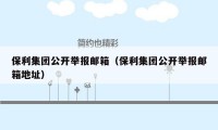 保利集团公开举报邮箱（保利集团公开举报邮箱地址）