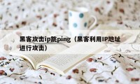 黑客攻击ip跳ping（黑客利用IP地址进行攻击）