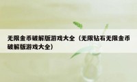 无限金币破解版游戏大全（无限钻石无限金币破解版游戏大全）