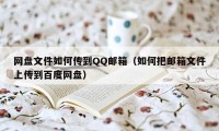 网盘文件如何传到QQ邮箱（如何把邮箱文件上传到百度网盘）