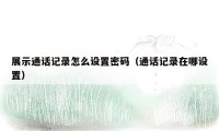 展示通话记录怎么设置密码（通话记录在哪设置）