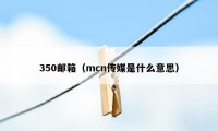 350邮箱（mcn传媒是什么意思）