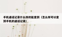 手机通话记录什么样的能查到（怎么样可以查到手机的通话记录）