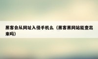 黑客会从网址入侵手机么（黑客黑网站能查出来吗）