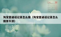 淘宝查通话记录怎么搜（淘宝查通话记录怎么搜索不到）