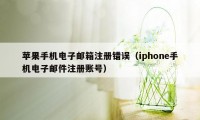 苹果手机电子邮箱注册错误（iphone手机电子邮件注册账号）