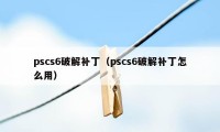 pscs6破解补丁（pscs6破解补丁怎么用）