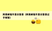 网易邮箱不显示登录（网易邮箱不显示登录过于频繁）