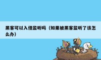 黑客可以入侵监听吗（如果被黑客监听了该怎么办）