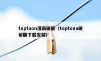 toptoon漫画破解（toptoon破解版下载安装）