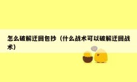 怎么破解迂回包抄（什么战术可以破解迂回战术）