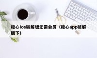 糖心ios破解版无需会员（糖心app破解版下）