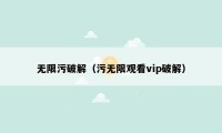 无限污破解（污无限观看vip破解）