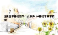 当黑客零基础该学什么软件（0基础学黑客技术）