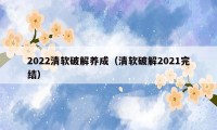 2022清软破解养成（清软破解2021完结）