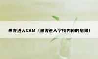 黑客进入CRM（黑客进入学校内网的后果）